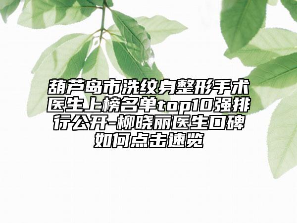 葫芦岛市洗纹身整形手术医生上榜名单top10强排行公开-柳晓丽医生口碑如何点击速览