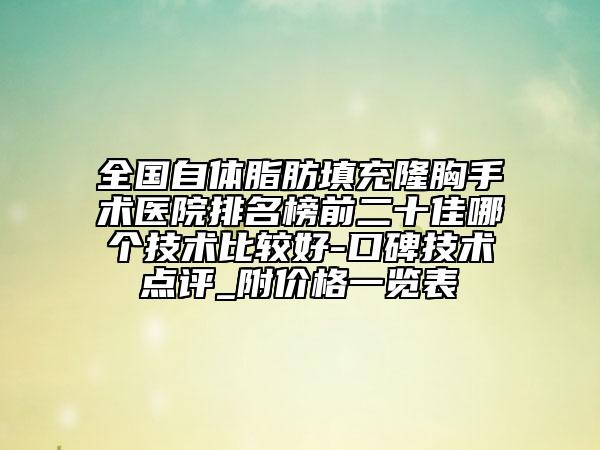 全国自体脂肪填充隆胸手术医院排名榜前二十佳哪个技术比较好-口碑技术点评_附价格一览表
