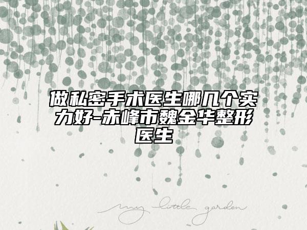 做私密手术医生哪几个实力好-赤峰市魏金华整形医生