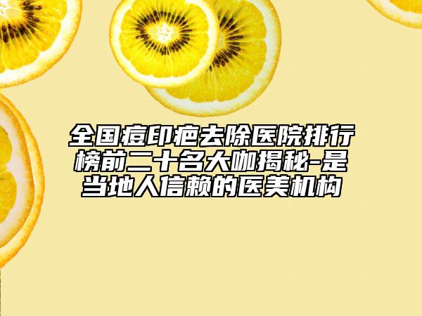 全国痘印疤去除医院排行榜前二十名大咖揭秘-是当地人信赖的医美机构