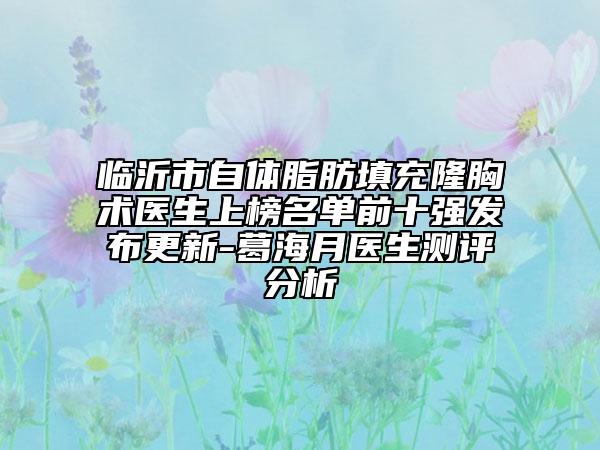 临沂市自体脂肪填充隆胸术医生上榜名单前十强发布更新-葛海月医生测评分析