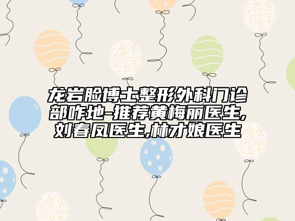 龙岩脸博士整形外科门诊部咋地-推荐黄梅丽医生,刘春凤医生,林才娘医生