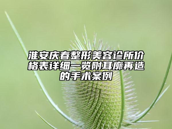 淮安庆春整形美容诊所价格表详细一览附耳廓再造的手术案例