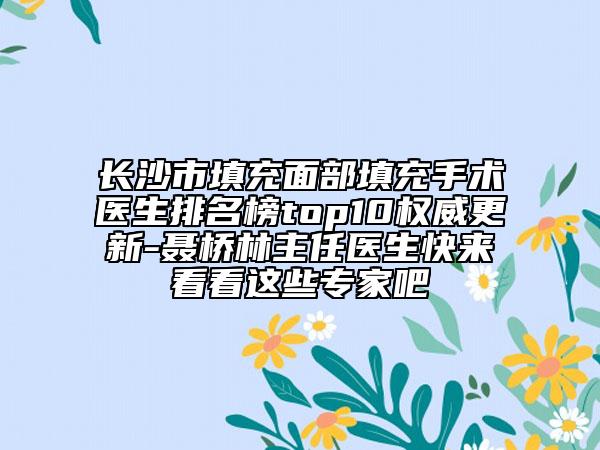 长沙市填充面部填充手术医生排名榜top10权威更新-聂桥林主任医生快来看看这些专家吧