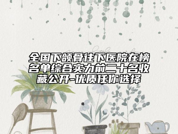 全国下颌骨往下医院在榜名单综合实力前二十名收藏公开-优质任你选择