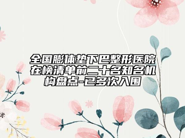 全国膨体垫下巴整形医院在榜清单前二十名知名机构盘点-已多次入围
