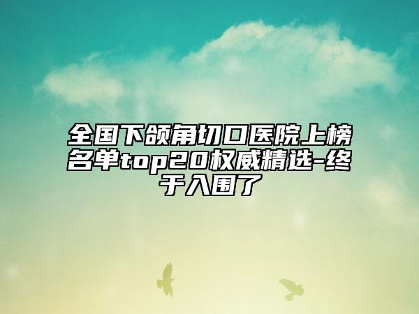 全国下颌角切口医院上榜名单top20权威精选-终于入围了