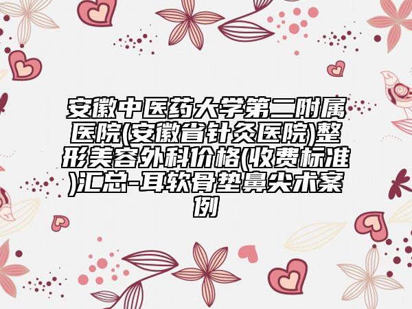 安徽中医药大学第二附属医院(安徽省针灸医院)整形美容外科价格(收费标准)汇总-耳软骨垫鼻尖术案例