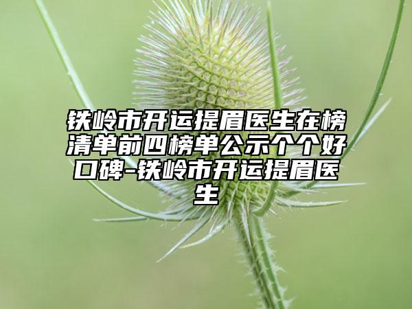 铁岭市开运提眉医生在榜清单前四榜单公示个个好口碑-铁岭市开运提眉医生