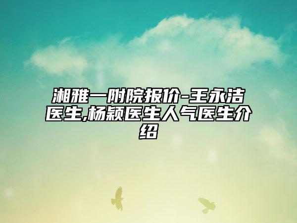 湘雅一附院报价-王永洁医生,杨颖医生人气医生介绍