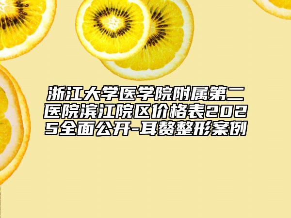 浙江大学医学院附属第二医院滨江院区价格表2025全面公开-耳赘整形案例