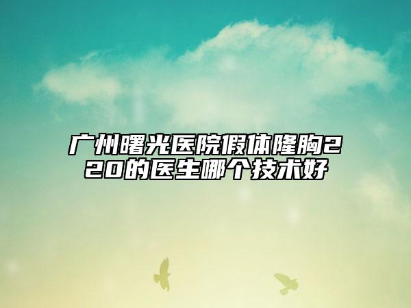 广州曙光医院假体隆胸220的医生哪个技术好