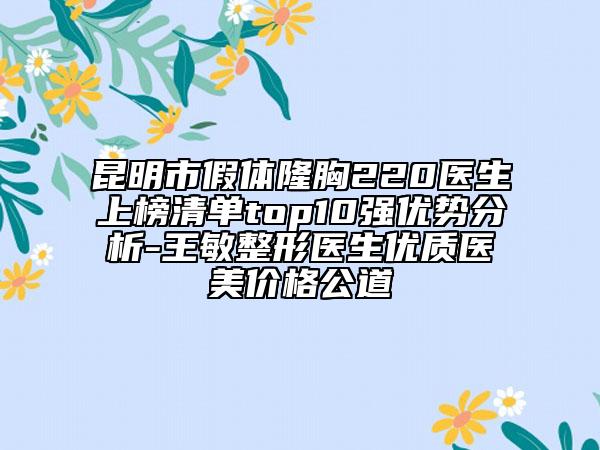 昆明市假体隆胸220医生上榜清单top10强优势分析-王敏整形医生优质医美价格公道