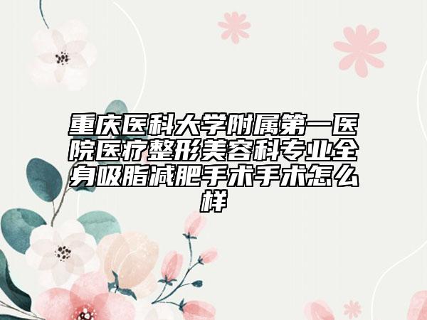 重庆医科大学附属第一医院医疗整形美容科专业全身吸脂减肥手术手术怎么样