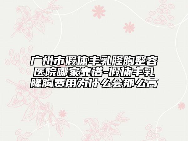 广州市假体丰乳隆胸整容医院哪家靠谱-假体丰乳隆胸费用为什么会那么高