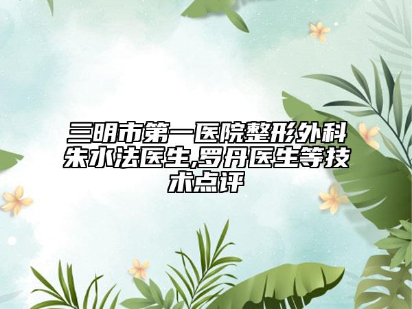 三明市第一医院整形外科朱水法医生,罗丹医生等技术点评