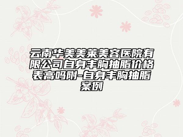 云南华美美莱美容医院有限公司自身丰胸抽脂价格表高吗附-自身丰胸抽脂案例