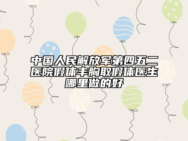 中国人民解放军第四五二医院假体丰胸取假体医生哪里做的好