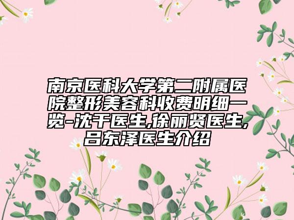 南京医科大学第二附属医院整形美容科收费明细一览-沈干医生,徐丽贤医生,吕东泽医生介绍