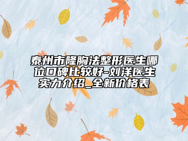 泰州市隆胸法整形医生哪位口碑比较好-刘洋医生实力介绍_全新价格表