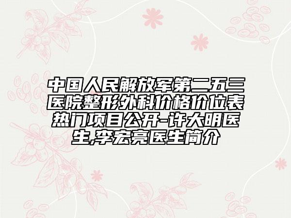 中国人民解放军第二五三医院整形外科价格价位表热门项目公开-许大明医生,李宏亮医生简介