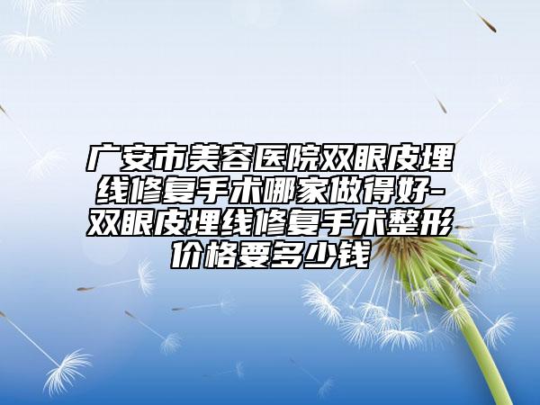广安市美容医院双眼皮埋线修复手术哪家做得好-双眼皮埋线修复手术整形价格要多少钱