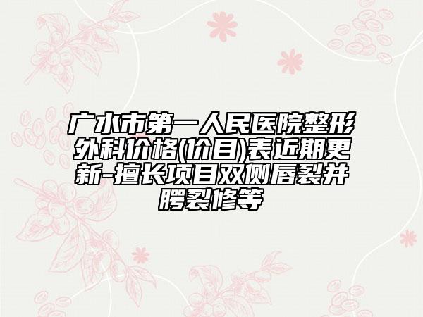 广水市第一人民医院整形外科价格(价目)表近期更新-擅长项目双侧唇裂并腭裂修等