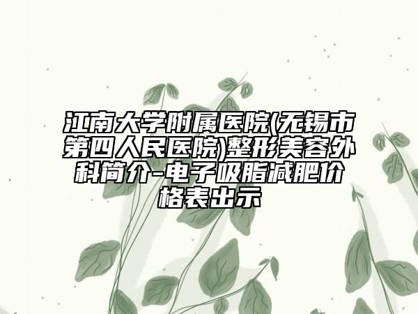江南大学附属医院(无锡市第四人民医院)整形美容外科简介-电子吸脂减肥价格表出示