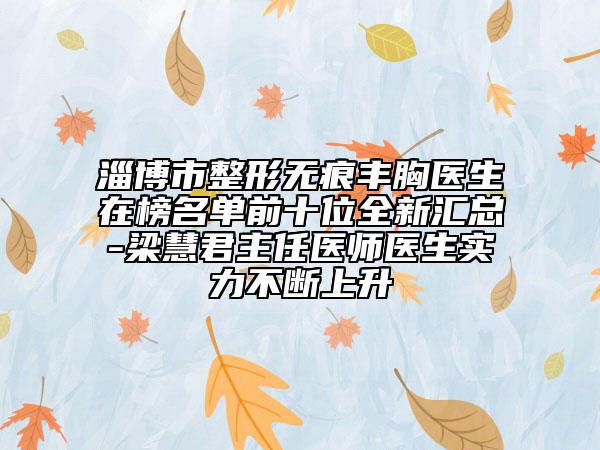淄博市整形无痕丰胸医生在榜名单前十位全新汇总-梁慧君主任医师医生实力不断上升
