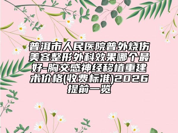 普洱市人民医院普外烧伤美容整形外科效果哪个最好-胸交感神经移植重建术价格(收费标准)2026提前一览