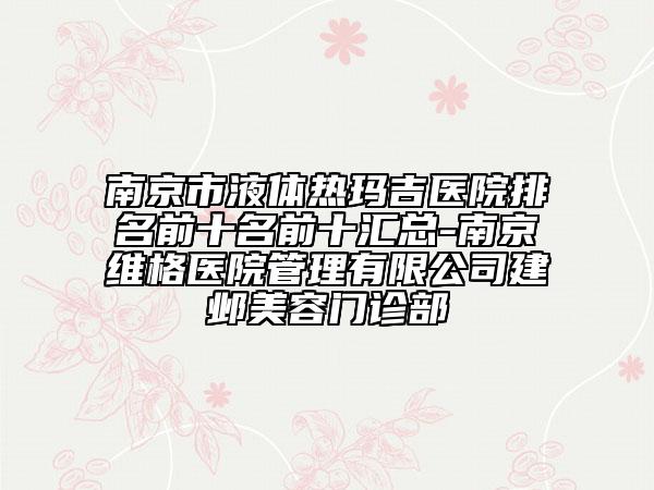 南京市液体热玛吉医院排名前十名前十汇总-南京维格医院管理有限公司建邺美容门诊部