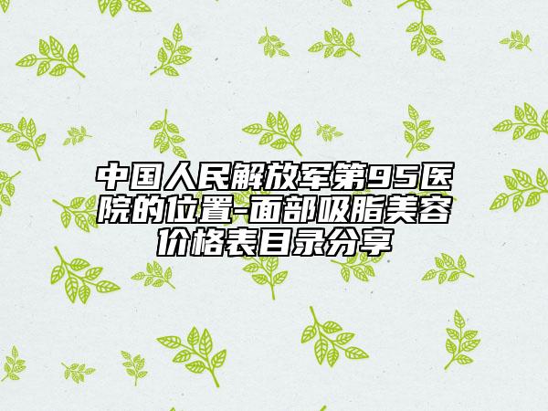 中国人民解放军第95医院的位置-面部吸脂美容价格表目录分享