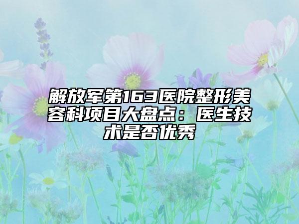 解放军第163医院整形美容科项目大盘点：医生技术是否优秀