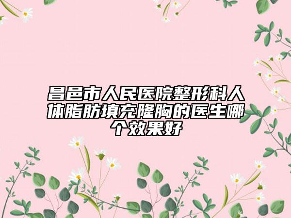 昌邑市人民医院整形科人体脂肪填充隆胸的医生哪个效果好