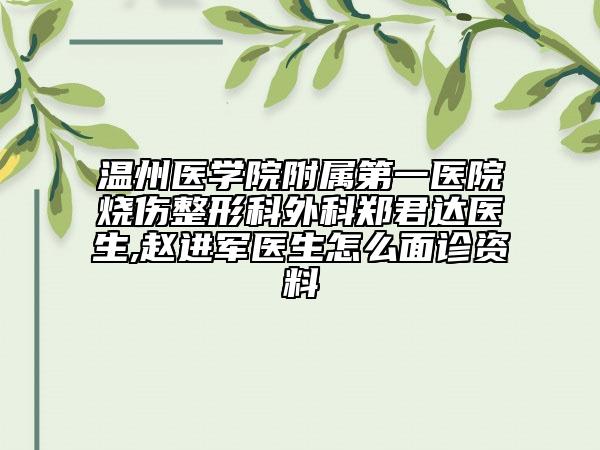 温州医学院附属第一医院烧伤整形科外科郑君达医生,赵进军医生怎么面诊资料