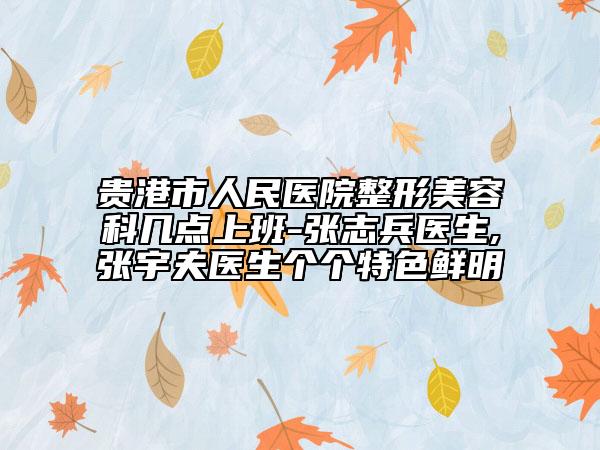 贵港市人民医院整形美容科几点上班-张志兵医生,张宇夫医生个个特色鲜明
