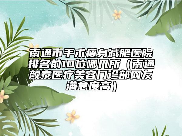 南通市手术瘦身减肥医院排名前10位哪几所（南通颜泰医疗美容门诊部网友满意度高）