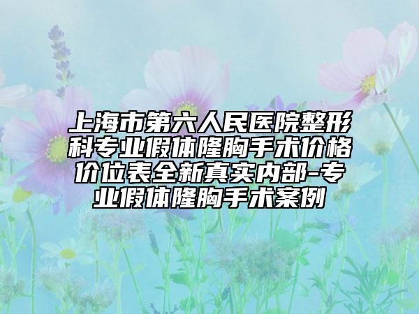 上海市第六人民医院整形科专业假体隆胸手术价格价位表全新真实内部-专业假体隆胸手术案例