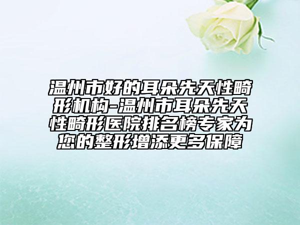 温州市好的耳朵先天性畸形机构-温州市耳朵先天性畸形医院排名榜专家为您的整形增添更多保障