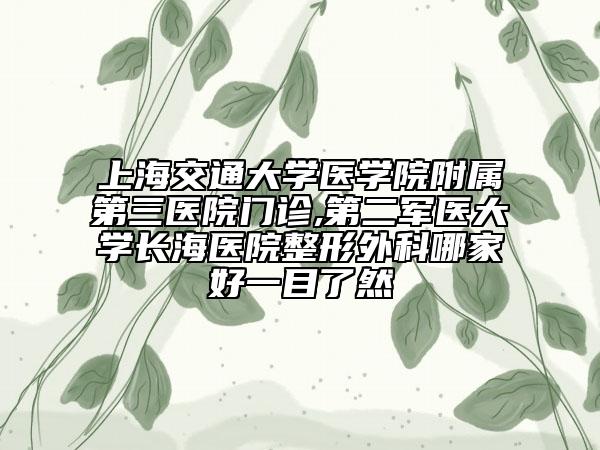 上海交通大学医学院附属第三医院门诊,第二军医大学长海医院整形外科哪家好一目了然