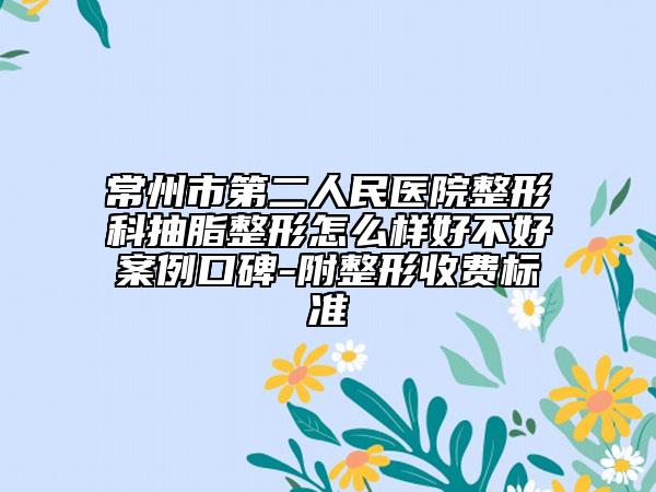 常州市第二人民医院整形科抽脂整形怎么样好不好案例口碑-附整形收费标准