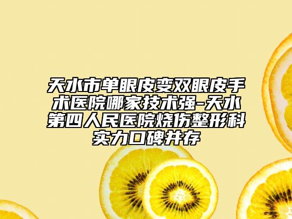 天水市单眼皮变双眼皮手术医院哪家技术强-天水第四人民医院烧伤整形科实力口碑并存