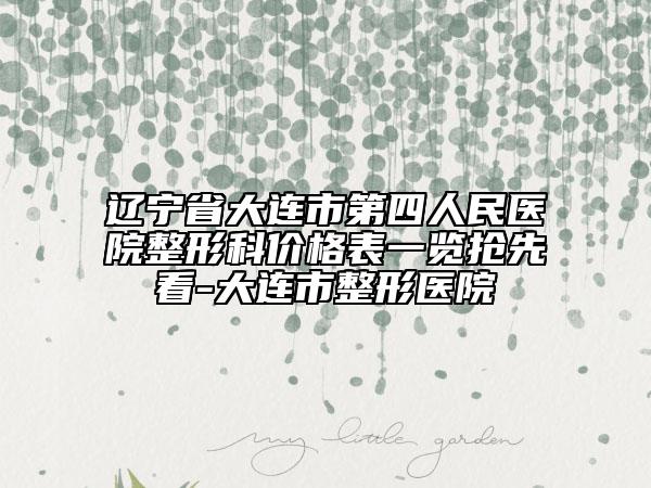 辽宁省大连市第四人民医院整形科价格表一览抢先看-大连市整形医院
