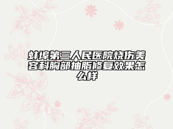 蚌埠第三人民医院烧伤美容科胸部抽脂修复效果怎么样