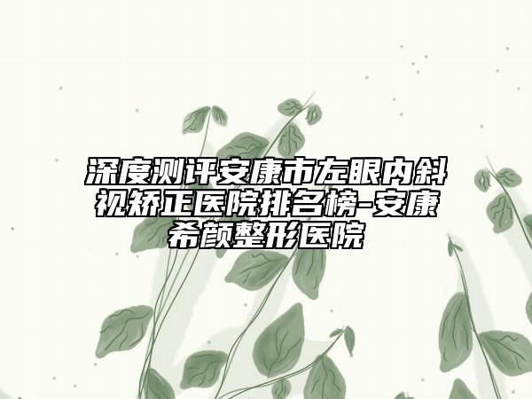 深度测评安康市左眼内斜视矫正医院排名榜-安康希颜整形医院
