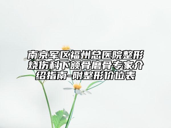 南京军区福州总医院整形烧伤科下额骨磨骨专家介绍指南-附整形价位表