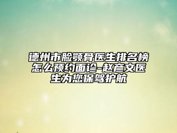德州市脸颚骨医生排名榜怎么预约面诊-赵彦文医生为您保驾护航