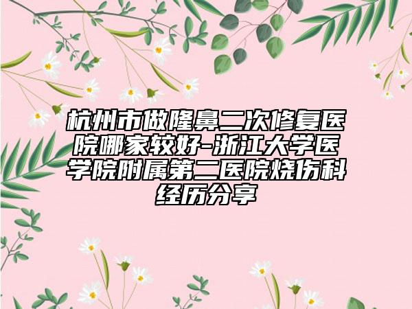 杭州市做隆鼻二次修复医院哪家较好-浙江大学医学院附属第二医院烧伤科经历分享
