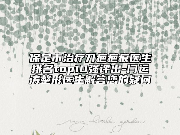 保定市治疗刀疤疤痕医生排名top10强评出-闫运涛整形医生解答您的疑问