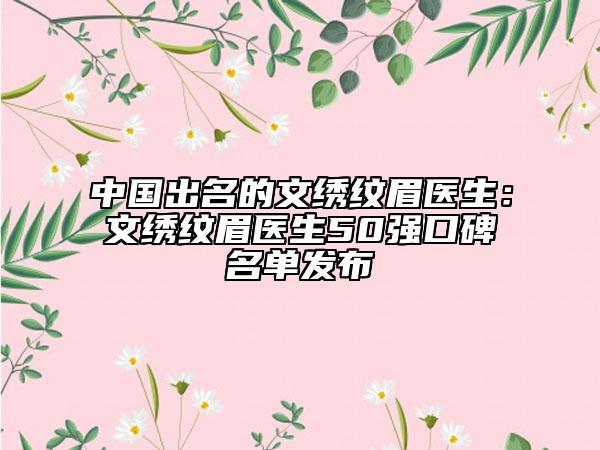 中国出名的文绣纹眉医生：文绣纹眉医生50强口碑名单发布